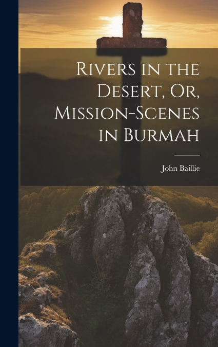 Rivers in the Desert, Or, Mission-Scenes in Burmah