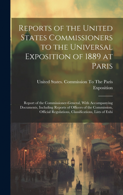 Reports of the United States Commissioners to the Universal Exposition of 1889 at Paris
