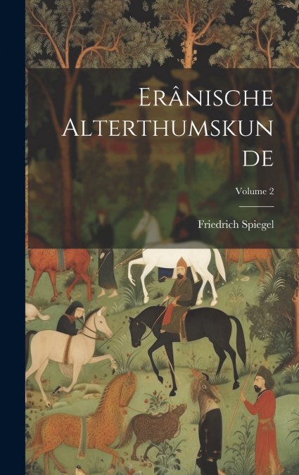 Erânische Alterthumskunde; Volume 2