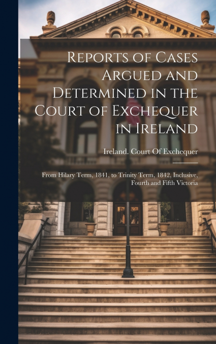 Reports of Cases Argued and Determined in the Court of Exchequer in Ireland