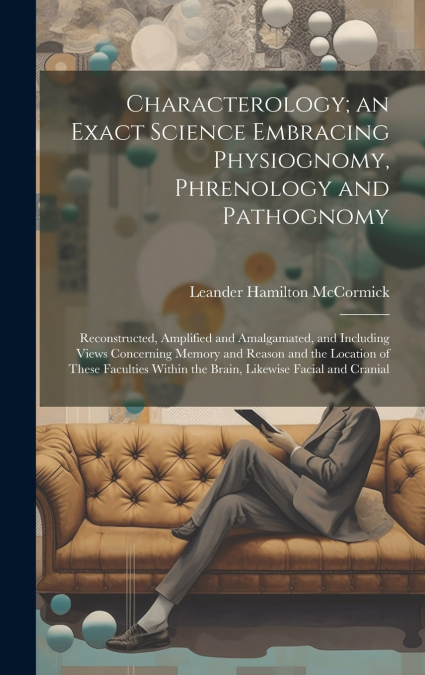 Characterology; an Exact Science Embracing Physiognomy, Phrenology and Pathognomy