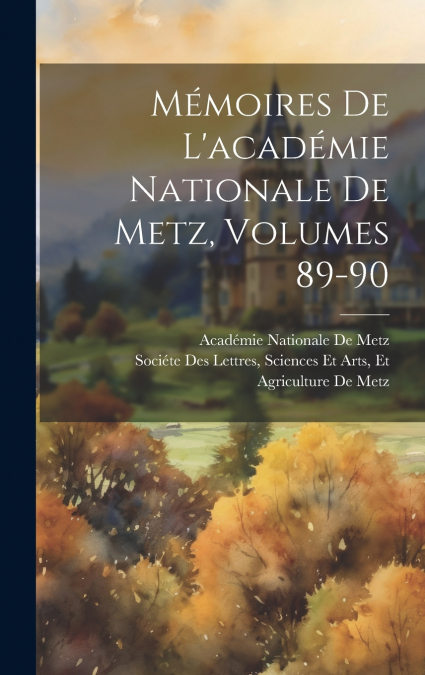 Mémoires De L’académie Nationale De Metz, Volumes 89-90