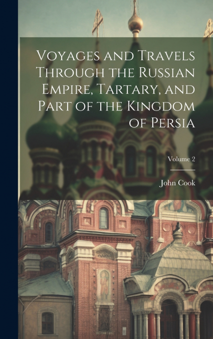 Voyages and Travels Through the Russian Empire, Tartary, and Part of the Kingdom of Persia; Volume 2