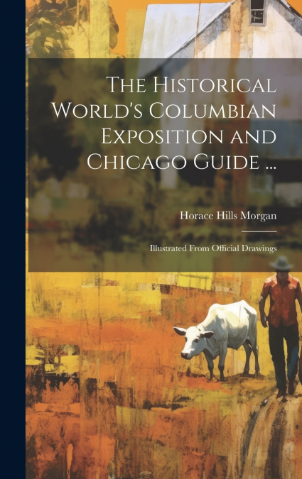 The Historical World’s Columbian Exposition and Chicago Guide ...