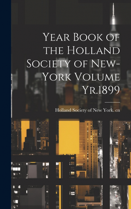 Year Book of the Holland Society of New-York Volume Yr.1899