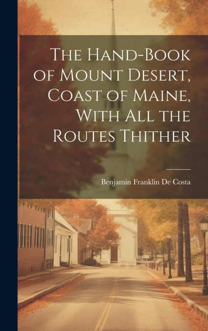 The Hand-book of Mount Desert, Coast of Maine, With all the Routes Thither