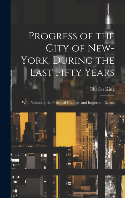 Progress of the City of New-York, During the Last Fifty Years; With Notices of the Principal Changes and Important Events