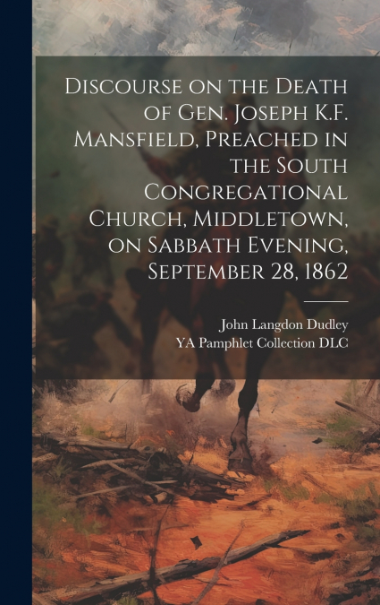 Discourse on the Death of Gen. Joseph K.F. Mansfield, Preached in the South Congregational Church, Middletown, on Sabbath Evening, September 28, 1862