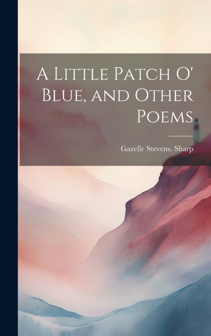 A Little Patch o’ Blue, and Other Poems