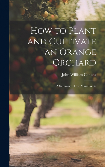 How to Plant and Cultivate an Orange Orchard; a Summary of the Main Points