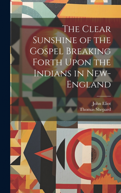 The Clear Sunshine of the Gospel Breaking Forth Upon the Indians in New-England