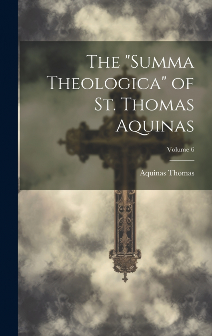 The 'Summa Theologica' of St. Thomas Aquinas; Volume 6