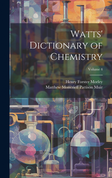 Watts’ Dictionary of Chemistry; Volume 4