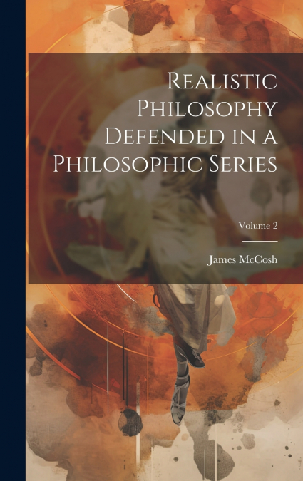 Realistic Philosophy Defended in a Philosophic Series; Volume 2