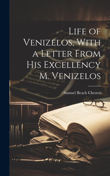 Life of Venizelos, With a Letter From His Excellency M. Venizelos