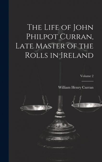 The Life of John Philpot Curran, Late Master of the Rolls in Ireland; Volume 2