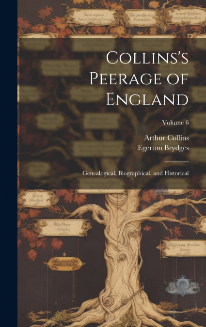 Collins’s Peerage of England; Genealogical, Biographical, and Historical; Volume 6