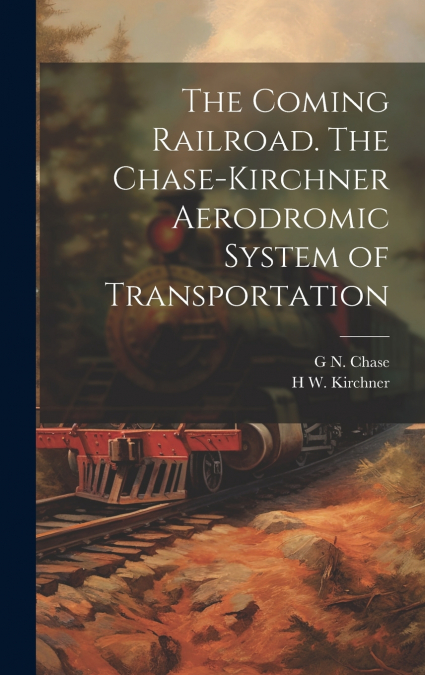 The Coming Railroad. The Chase-Kirchner Aerodromic System of Transportation