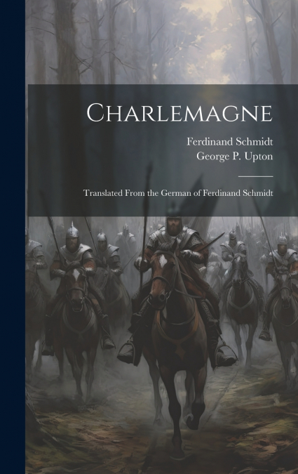 Charlemagne; Translated From the German of Ferdinand Schmidt