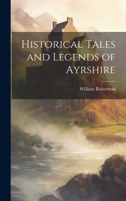Historical Tales and Legends of Ayrshire
