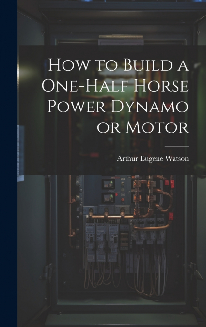 How to Build a One-half Horse Power Dynamo or Motor