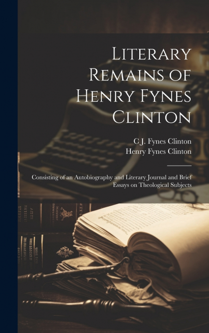 Literary Remains of Henry Fynes Clinton