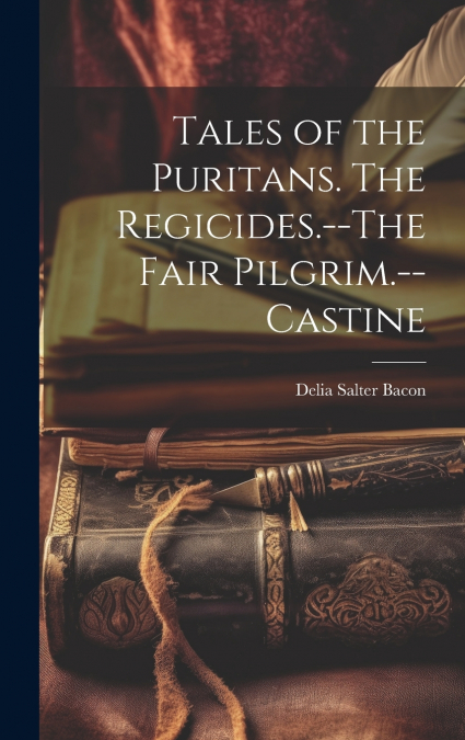 Tales of the Puritans. The Regicides.--The Fair Pilgrim.--Castine