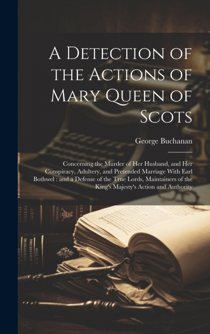 A Detection of the Actions of Mary Queen of Scots