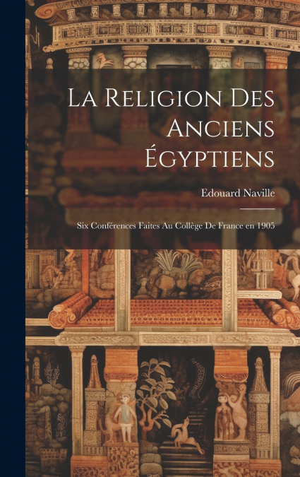 La religion des anciens Égyptiens; six conférences faites au Collège de France en 1905