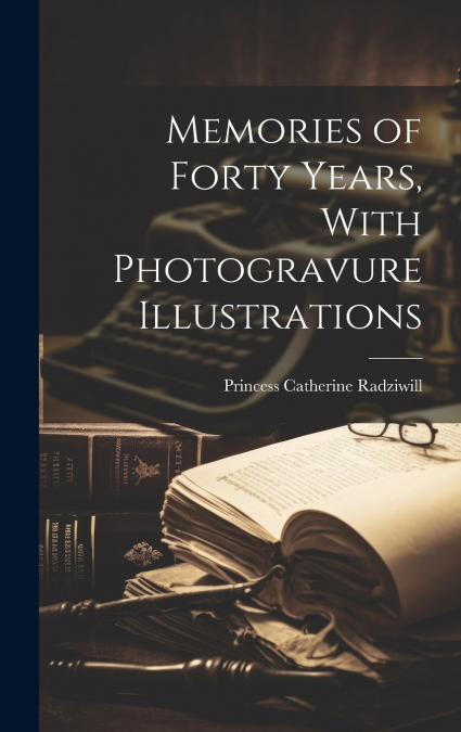 Memories of Forty Years, With Photogravure Illustrations