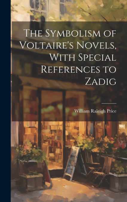 The Symbolism of Voltaire’s Novels, With Special References to Zadig
