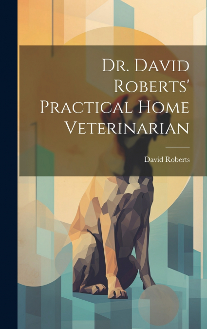 Dr. David Roberts’ Practical Home Veterinarian