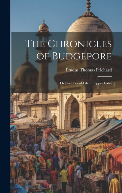 The Chronicles of Budgepore; or Sketches of Life in Upper India