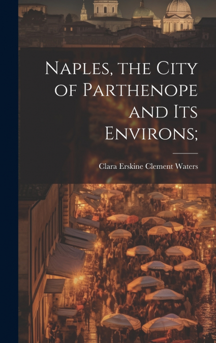 Naples, the City of Parthenope and its Environs;