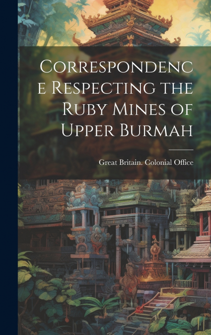 Correspondence Respecting the Ruby Mines of Upper Burmah