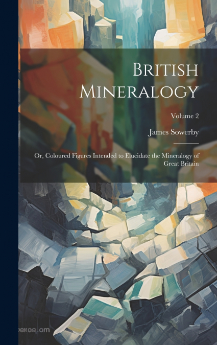 British Mineralogy; or, Coloured Figures Intended to Elucidate the Mineralogy of Great Britain; Volume 2