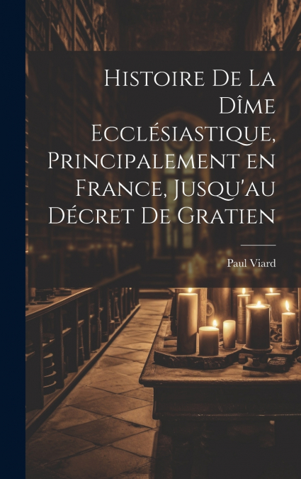 Histoire de la dîme ecclésiastique, principalement en France, jusqu’au décret de Gratien