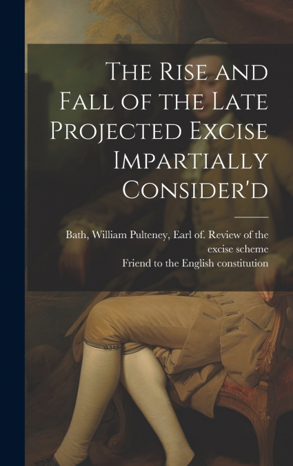 The Rise and Fall of the Late Projected Excise Impartially Consider’d