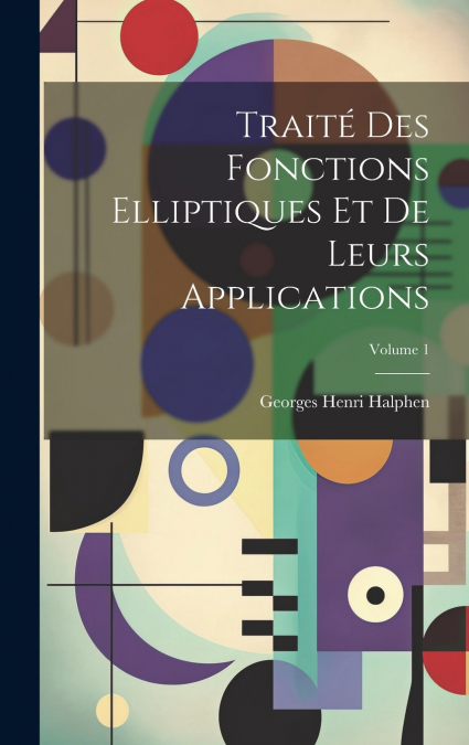 Traité des fonctions elliptiques et de leurs applications; Volume 1