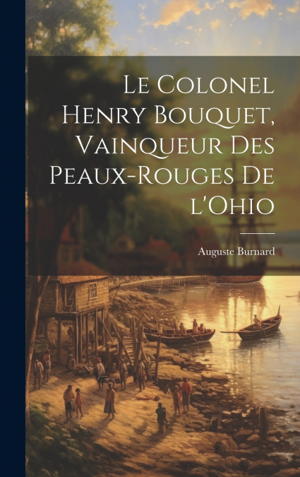 Le Colonel Henry Bouquet, vainqueur des Peaux-Rouges de l’Ohio