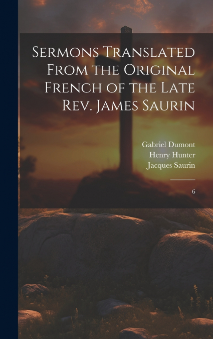 Sermons Translated From the Original French of the Late Rev. James Saurin
