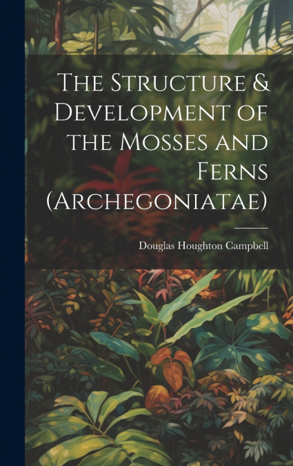 The Structure & Development of the Mosses and Ferns (Archegoniatae)
