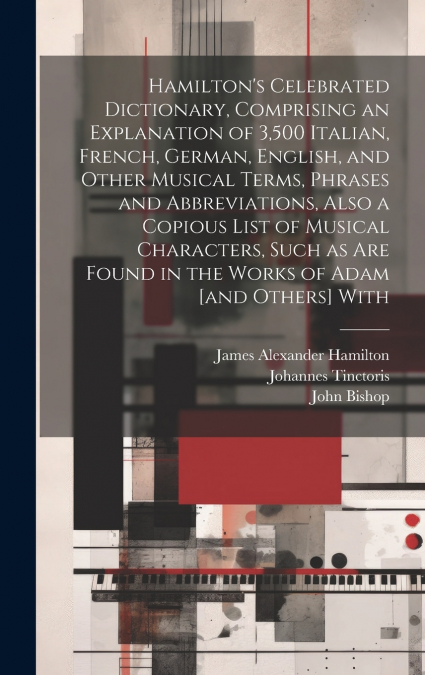 Hamilton’s Celebrated Dictionary, Comprising an Explanation of 3,500 Italian, French, German, English, and Other Musical Terms, Phrases and Abbreviations, Also a Copious List of Musical Characters, Su