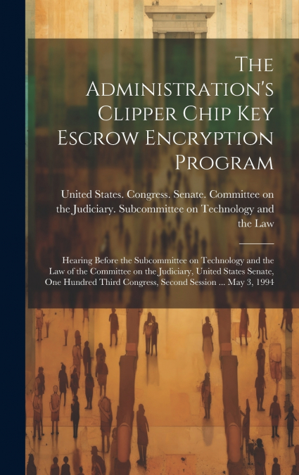 The Administration’s Clipper Chip key Escrow Encryption Program