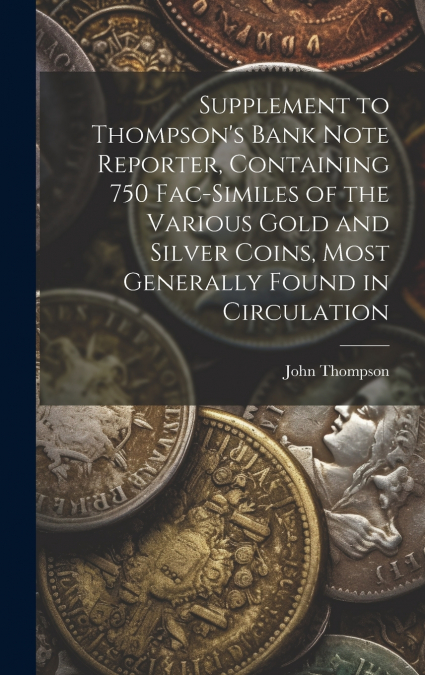 Supplement to Thompson’s Bank Note Reporter, Containing 750 Fac-similes of the Various Gold and Silver Coins, Most Generally Found in Circulation