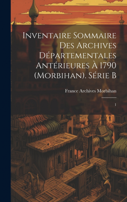 Inventaire sommaire des Archives départementales antérieures à 1790 (Morbihan). Série B