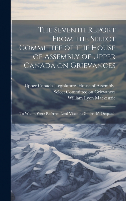 The Seventh Report From the Select Committee of the House of Assembly of Upper Canada on Grievances