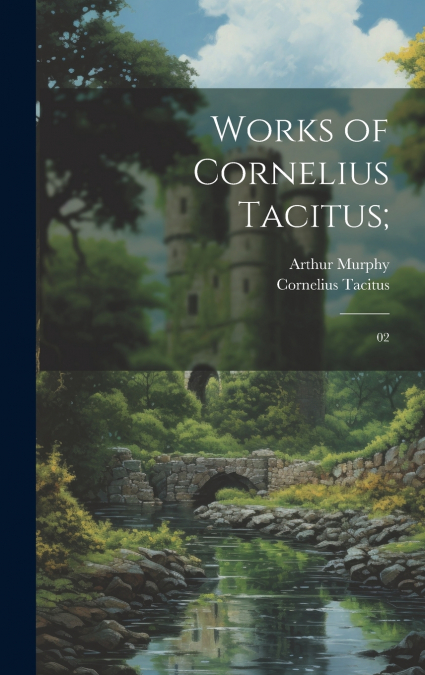 Works of Cornelius Tacitus;