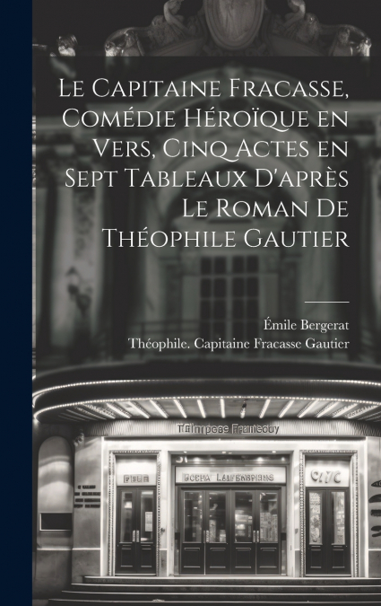 Le capitaine Fracasse, comédie héroïque en vers, cinq actes en sept tableaux d’après le roman de Théophile Gautier