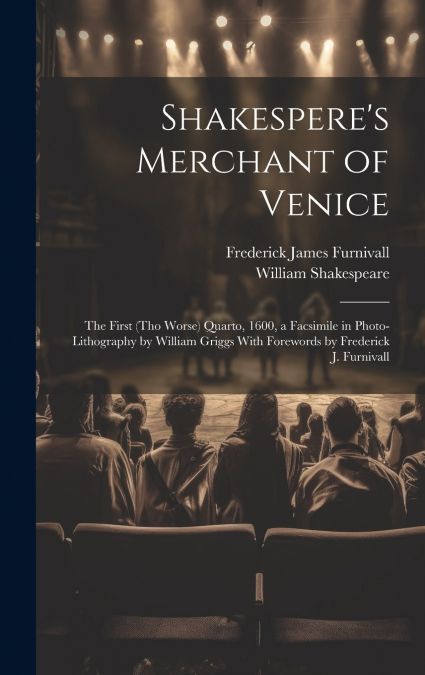 Shakespere’s Merchant of Venice; the First (tho Worse) Quarto, 1600, a Facsimile in Photo-lithography by William Griggs With Forewords by Frederick J. Furnivall